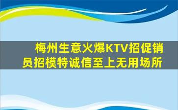 梅州生意火爆KTV招促销员招模特诚信至上无用场所